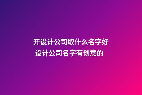 开设计公司取什么名字好 设计公司名字有创意的-第1张-公司起名-玄机派